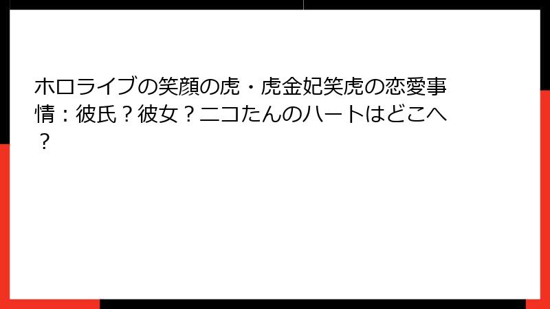 ホロライブの笑顔の虎・虎金妃笑虎の恋愛事情:彼氏?彼女?ニコたんのハートはどこへ?