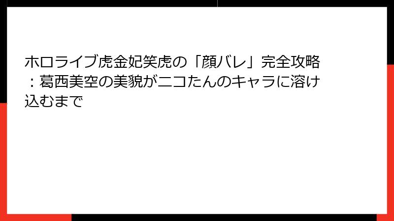 ホロライブ虎金妃笑虎の「顔バレ」完全攻略:葛西美空の美貌がニコたんのキャラに溶け込むまで