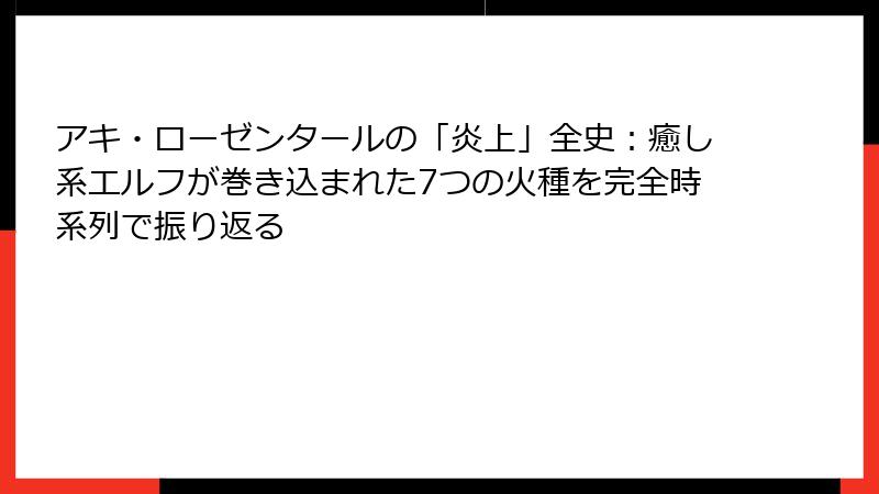 アキ・ローゼンタールの「炎上」全史:癒し系エルフが巻き込まれた7つの火種を完全時系列で振り返る