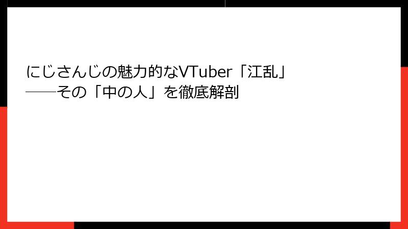 にじさんじの魅力的なVTuber「江乱」――その「中の人」を徹底解剖
