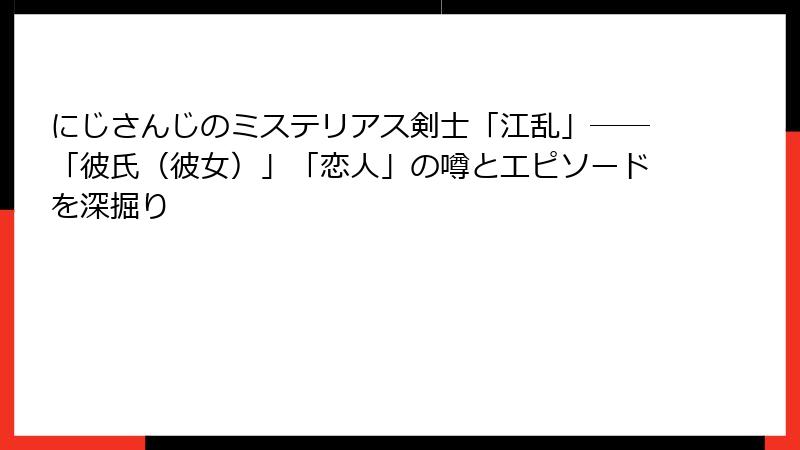 にじさんじのミステリアス剣士「江乱」――「彼氏（彼女）」「恋人」の噂とエピソードを深掘り