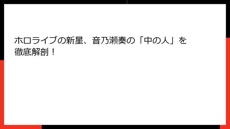 ホロライブの新星、音乃瀬奏の「中の人」を徹底解剖！