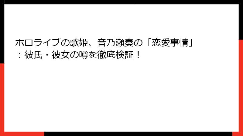 ホロライブの歌姫、音乃瀬奏の「恋愛事情」：彼氏・彼女の噂を徹底検証！
