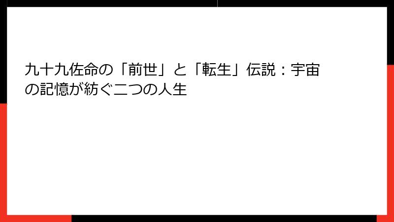 九十九佐命の「前世」と「転生」伝説：宇宙の記憶が紡ぐ二つの人生