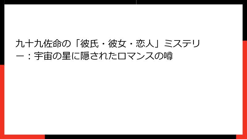 九十九佐命の「彼氏・彼女・恋人」ミステリー：宇宙の星に隠されたロマンスの噂