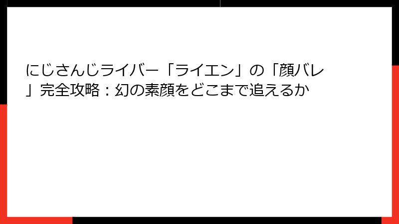 にじさんじライバー「ライエン」の「顔バレ」完全攻略：幻の素顔をどこまで追えるか