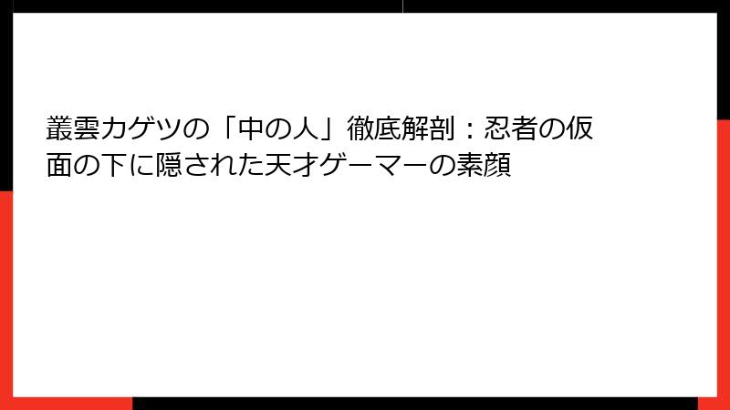 叢雲カゲツの「中の人」徹底解剖:忍者の仮面の下に隠された天才ゲーマーの素顔