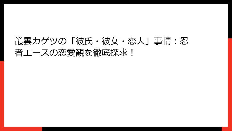 叢雲カゲツの「彼氏・彼女・恋人」事情:忍者エースの恋愛観を徹底探求!