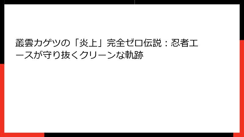 叢雲カゲツの「炎上」完全ゼロ伝説:忍者エースが守り抜くクリーンな軌跡