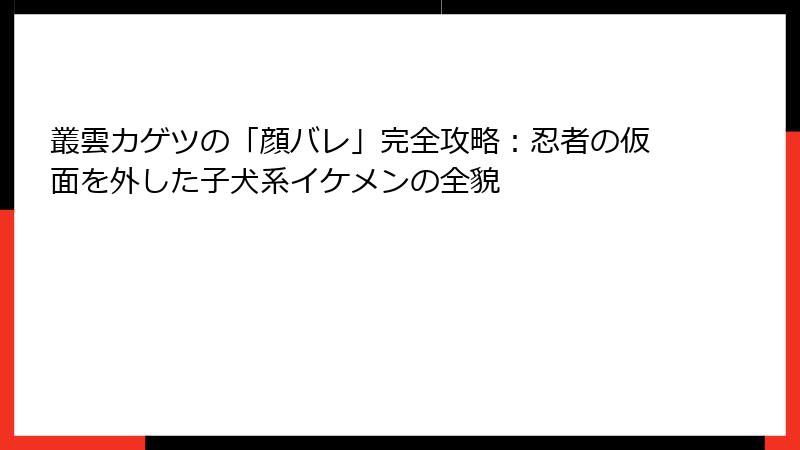 叢雲カゲツの「顔バレ」完全攻略:忍者の仮面を外した子犬系イケメンの全貌