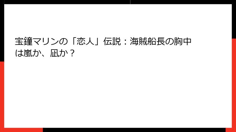 宝鐘マリンの「恋人」伝説:海賊船長の胸中は嵐か、凪か?