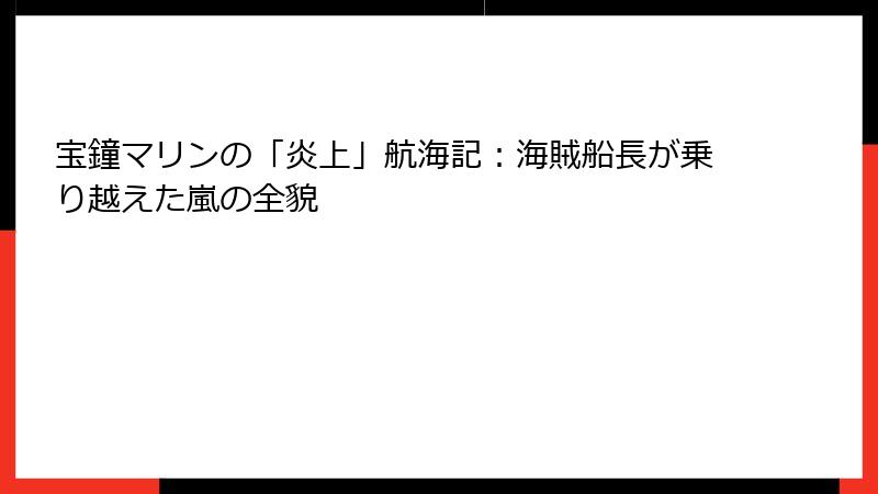 宝鐘マリンの「炎上」航海記:海賊船長が乗り越えた嵐の全貌
