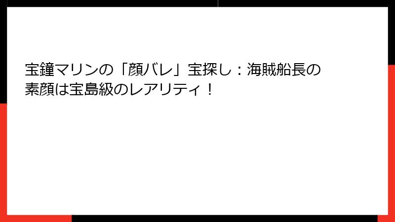 宝鐘マリンの「顔バレ」宝探し:海賊船長の素顔は宝島級のレアリティ!