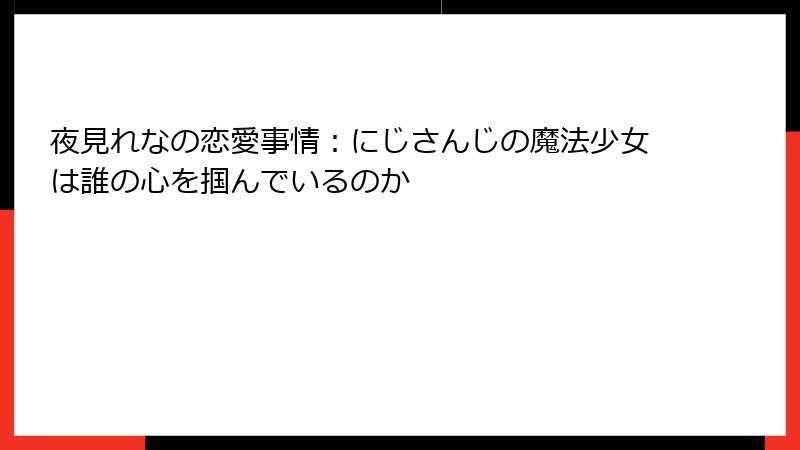 夜見れなの恋愛事情:にじさんじの魔法少女は誰の心を掴んでいるのか