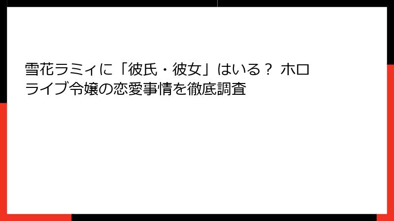 雪花ラミィに「彼氏・彼女」はいる? ホロライブ令嬢の恋愛事情を徹底調査