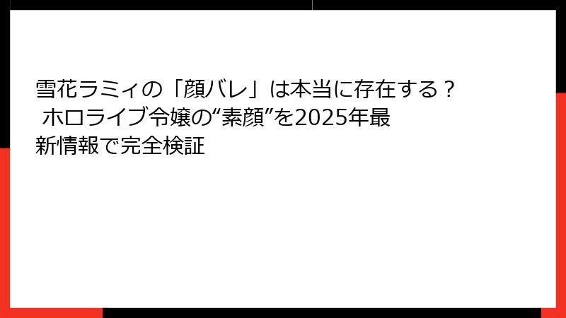 雪花ラミィの「顔バレ」は本当に存在する? ホロライブ令嬢の“素顔”を2025年最新情報で完全検証