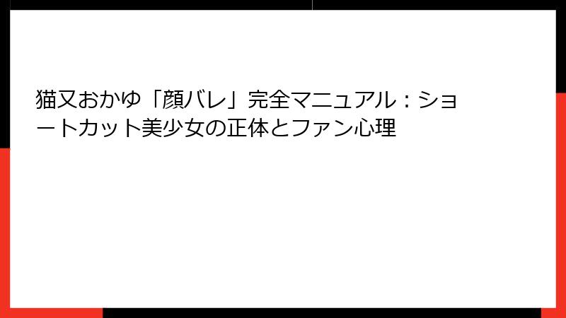 猫又おかゆ「顔バレ」完全マニュアル:ショートカット美少女の正体とファン心理