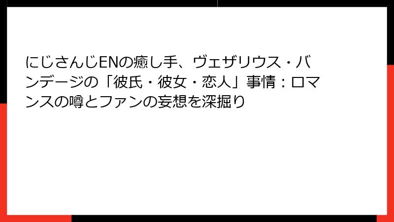 にじさんじENの癒し手、ヴェザリウス・バンデージの「彼氏・彼女・恋人」事情:ロマンスの噂とファンの妄想を深掘り