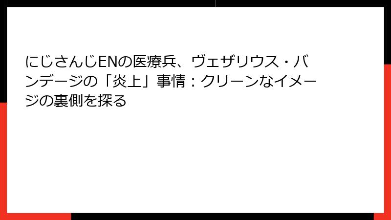 にじさんじENの医療兵、ヴェザリウス・バンデージの「炎上」事情:クリーンなイメージの裏側を探る