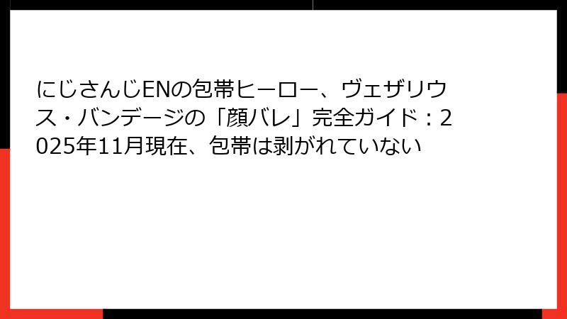 にじさんじENの包帯ヒーロー、ヴェザリウス・バンデージの「顔バレ」完全ガイド:2025年11月現在、包帯は剥がれていない
