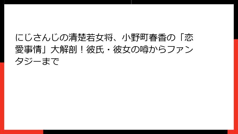 にじさんじの清楚若女将、小野町春香の「恋愛事情」大解剖!彼氏・彼女の噂からファンタジーまで