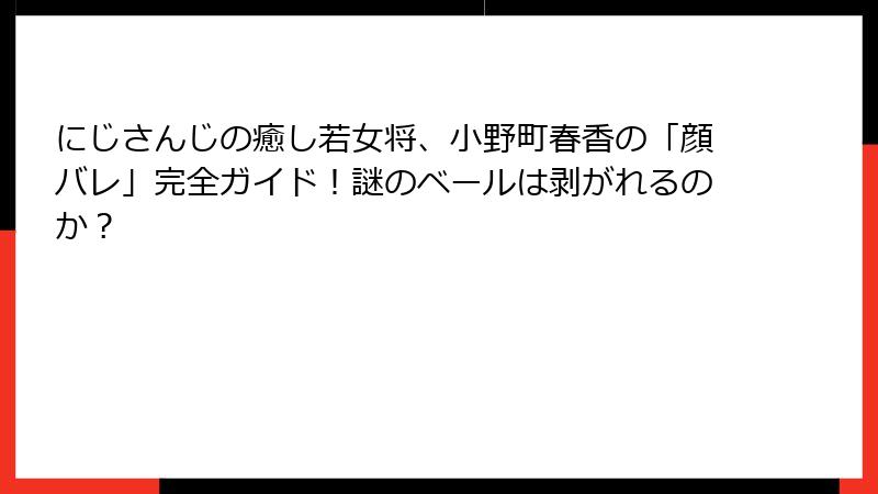 にじさんじの癒し若女将、小野町春香の「顔バレ」完全ガイド!謎のベールは剥がれるのか?