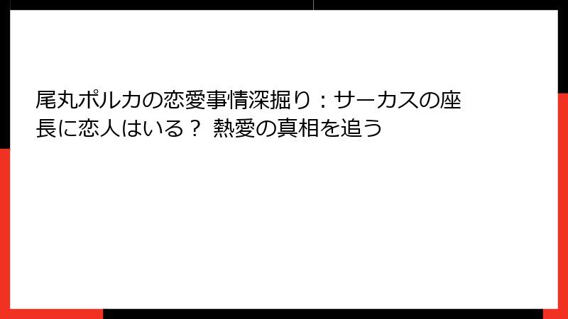尾丸ポルカの恋愛事情深掘り:サーカスの座長に恋人はいる? 熱愛の真相を追う