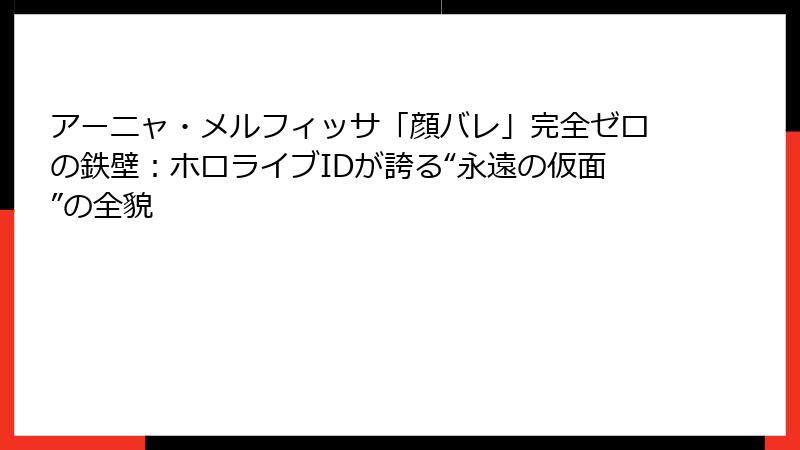 アーニャ・メルフィッサ「顔バレ」完全ゼロの鉄壁:ホロライブIDが誇る“永遠の仮面”の全貌