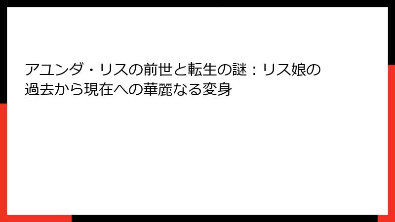 アユンダ・リスの前世と転生の謎:リス娘の過去から現在への華麗なる変身