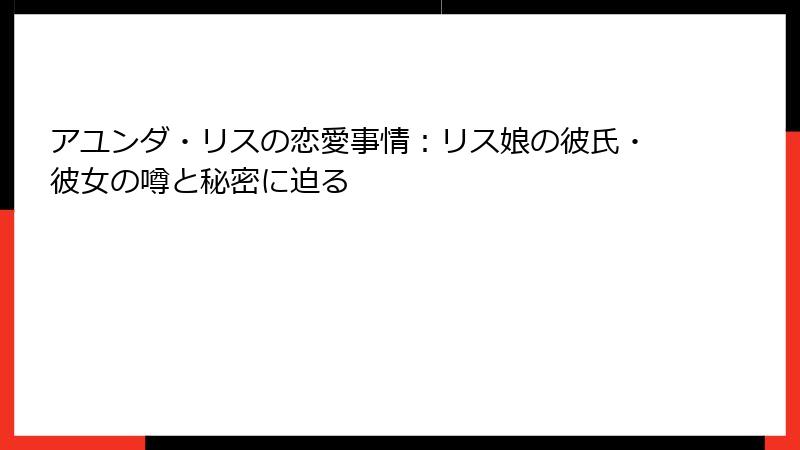 アユンダ・リスの恋愛事情:リス娘の彼氏・彼女の噂と秘密に迫る