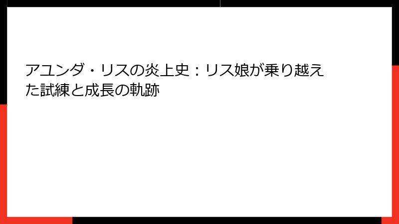 アユンダ・リスの炎上史:リス娘が乗り越えた試練と成長の軌跡