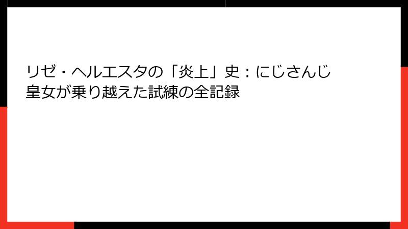 リゼ・ヘルエスタの「炎上」史:にじさんじ皇女が乗り越えた試練の全記録