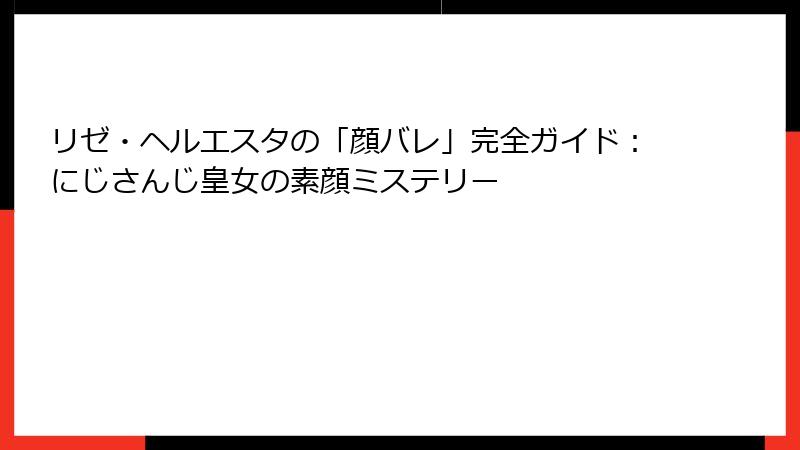 リゼ・ヘルエスタの「顔バレ」完全ガイド:にじさんじ皇女の素顔ミステリー
