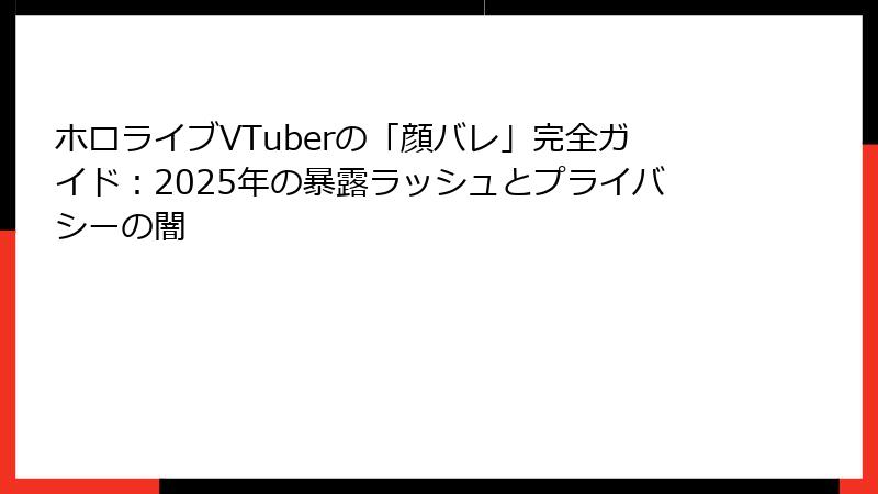 ホロライブVTuberの「顔バレ」完全ガイド:2025年の暴露ラッシュとプライバシーの闇