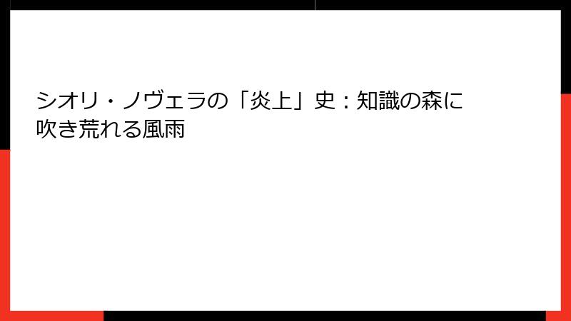 シオリ・ノヴェラの「炎上」史:知識の森に吹き荒れる風雨
