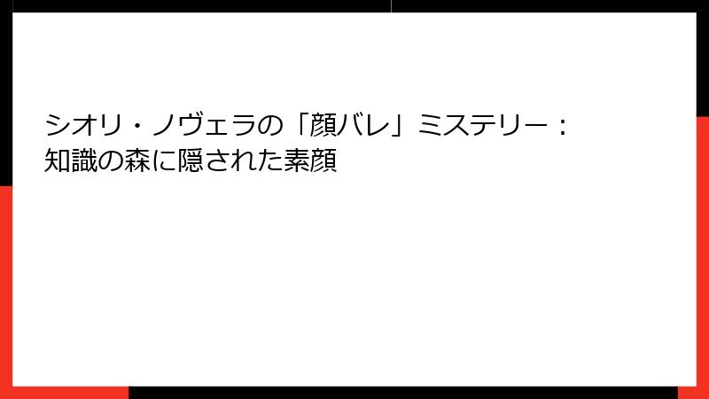 シオリ・ノヴェラの「顔バレ」ミステリー:知識の森に隠された素顔