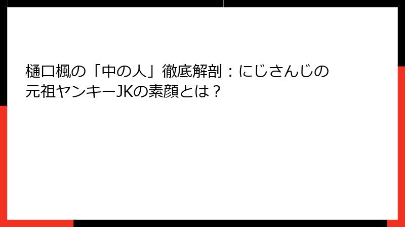 樋口楓の「中の人」徹底解剖:にじさんじの元祖ヤンキーJKの素顔とは?