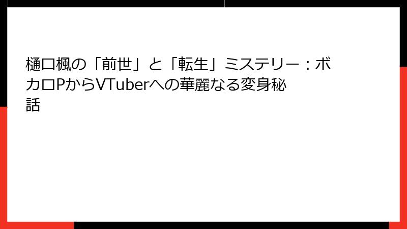 樋口楓の「前世」と「転生」ミステリー:ボカロPからVTuberへの華麗なる変身秘話