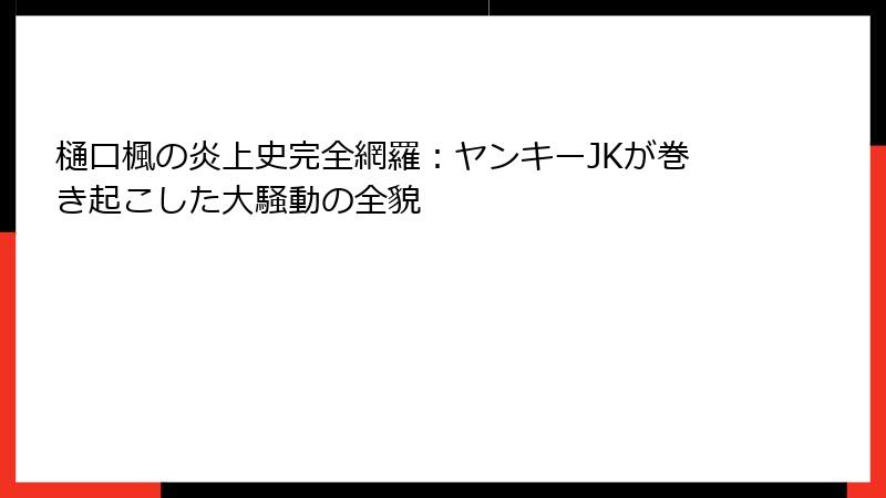 樋口楓の炎上史完全網羅:ヤンキーJKが巻き起こした大騒動の全貌