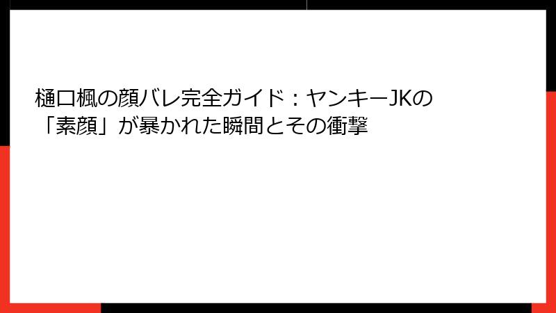 樋口楓の顔バレ完全ガイド:ヤンキーJKの「素顔」が暴かれた瞬間とその衝撃