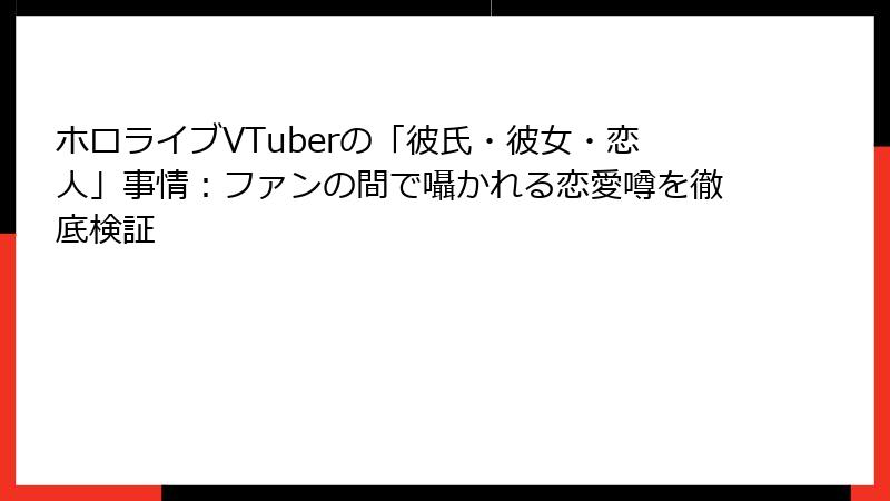 ホロライブVTuberの「彼氏・彼女・恋人」事情：ファンの間で囁かれる恋愛噂を徹底検証