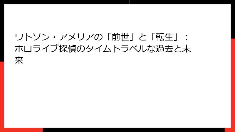 ワトソン・アメリアの「前世」と「転生」:ホロライブ探偵のタイムトラベルな過去と未来
