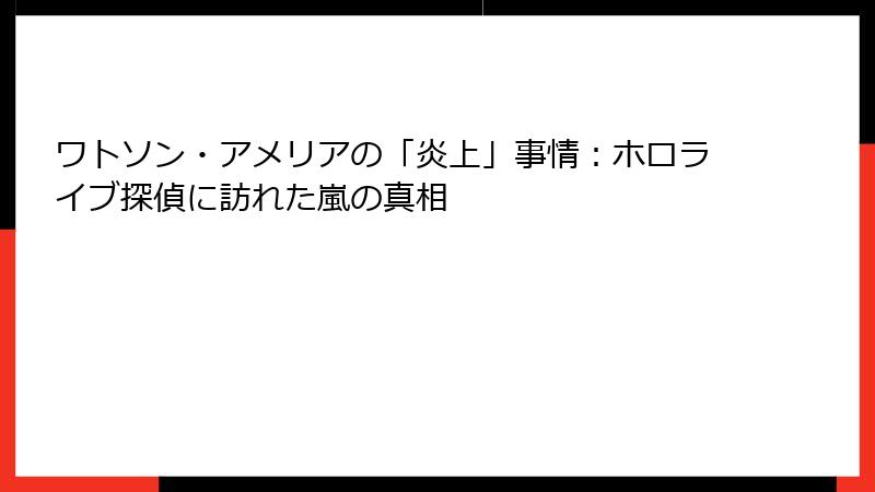 ワトソン・アメリアの「炎上」事情:ホロライブ探偵に訪れた嵐の真相