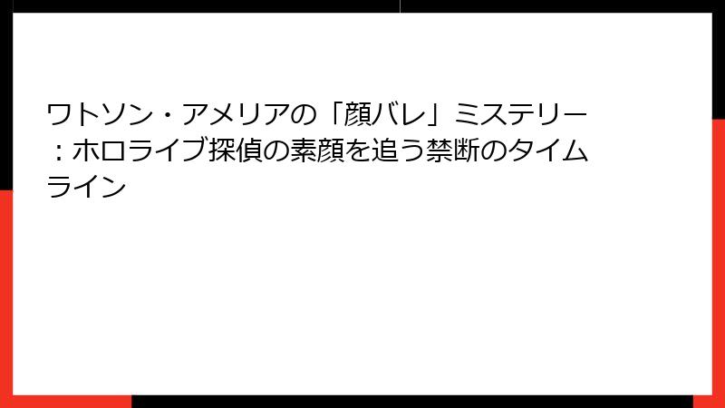 ワトソン・アメリアの「顔バレ」ミステリー:ホロライブ探偵の素顔を追う禁断のタイムライン