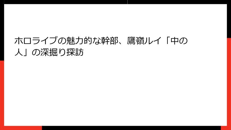 ホロライブの魅力的な幹部、鷹嶺ルイ「中の人」の深掘り探訪