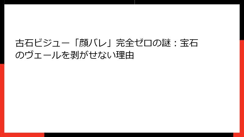 古石ビジュー「顔バレ」完全ゼロの謎:宝石のヴェールを剥がせない理由