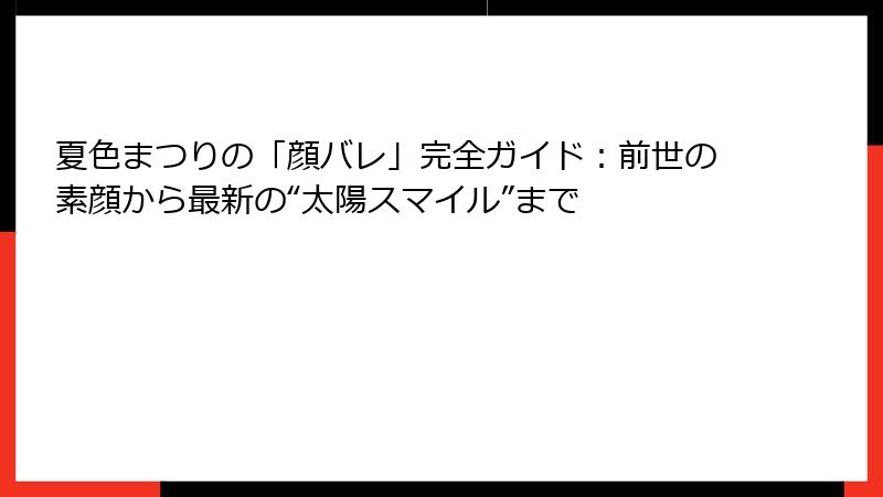 夏色まつりの「顔バレ」完全ガイド:前世の素顔から最新の“太陽スマイル”まで
