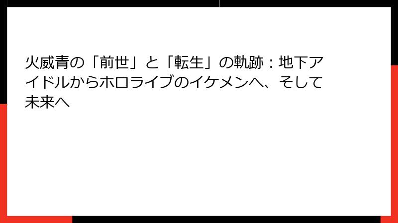 火威青の「前世」と「転生」の軌跡:地下アイドルからホロライブのイケメンへ、そして未来へ