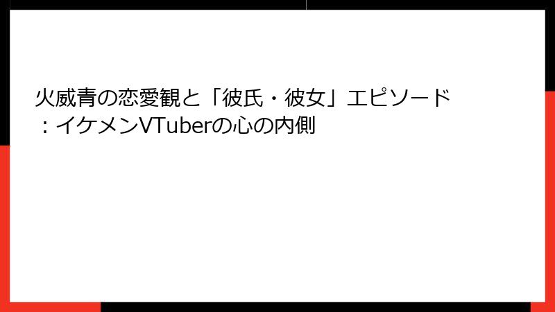 火威青の恋愛観と「彼氏・彼女」エピソード:イケメンVTuberの心の内側