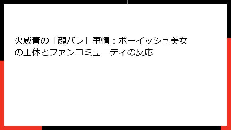 火威青の「顔バレ」事情:ボーイッシュ美女の正体とファンコミュニティの反応